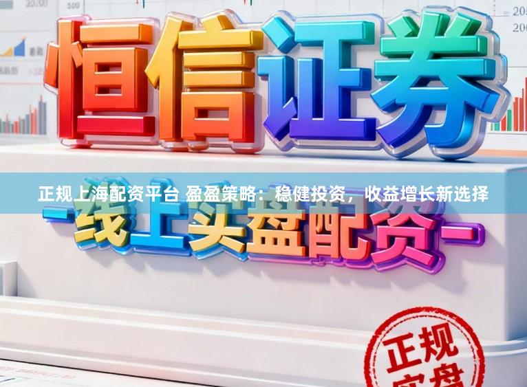 正规上海配资平台 盈盈策略：稳健投资，收益增长新选择