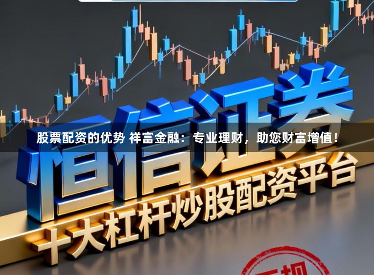 股票配资的优势 祥富金融：专业理财，助您财富增值！