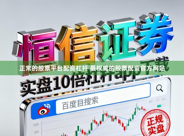 正常的股票平台配资杠杆 最权威的股票配资官方网站