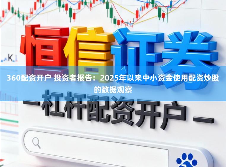 360配资开户 投资者报告：2025年以来中小资金使用配资炒股的数据观察