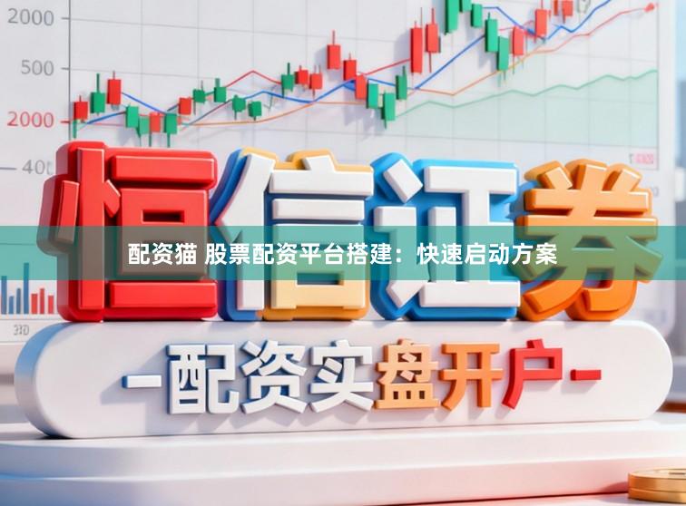 配资猫 股票配资平台搭建：快速启动方案
