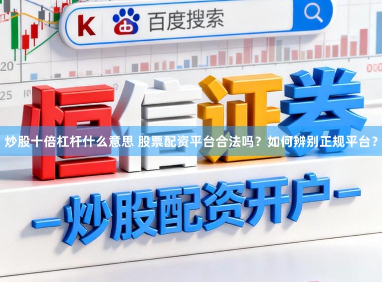 炒股十倍杠杆什么意思 股票配资平台合法吗？如何辨别正规平台？