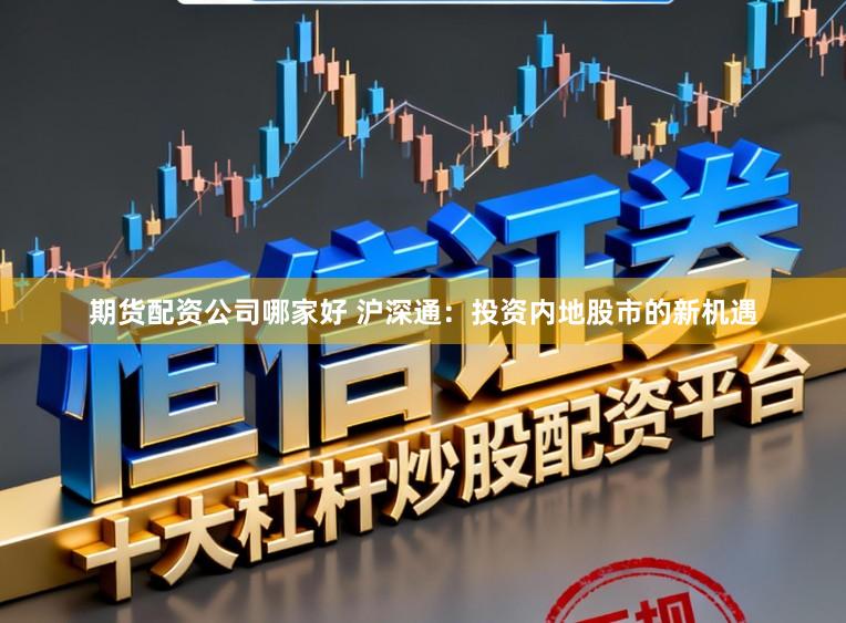 期货配资公司哪家好 沪深通：投资内地股市的新机遇