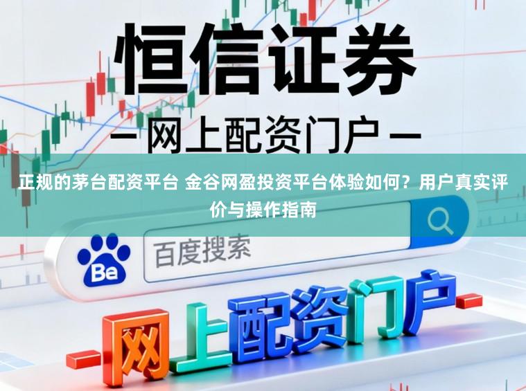 正规的茅台配资平台 金谷网盈投资平台体验如何？用户真实评价与操作指南