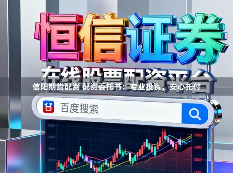 信阳期货配资 配资委托书：专业投资，安心托付
