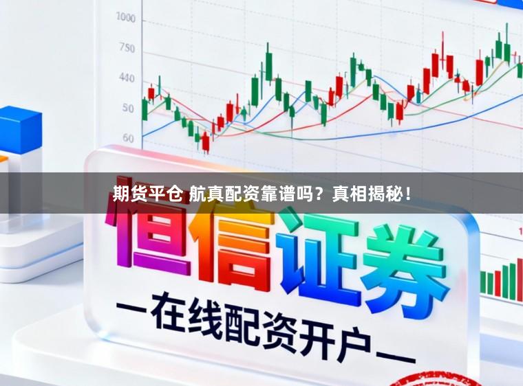 期货平仓 航真配资靠谱吗？真相揭秘！