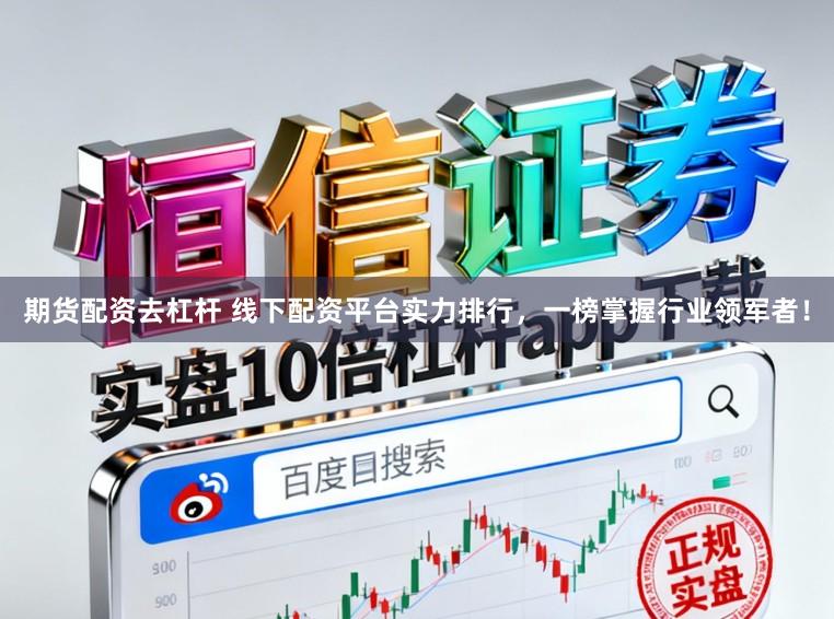 期货配资去杠杆 线下配资平台实力排行，一榜掌握行业领军者！