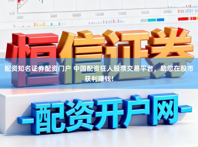 配资知名证券配资门户 中国配资狂人股票交易平台，助您在股市获利赚钱!