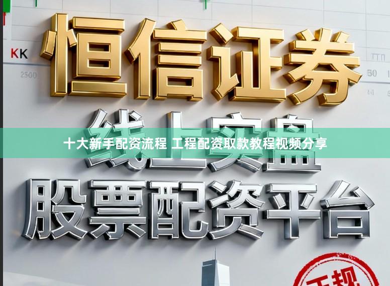十大新手配资流程 工程配资取款教程视频分享