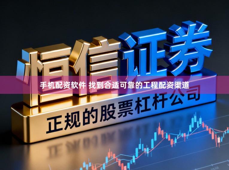 手机配资软件 找到合适可靠的工程配资渠道