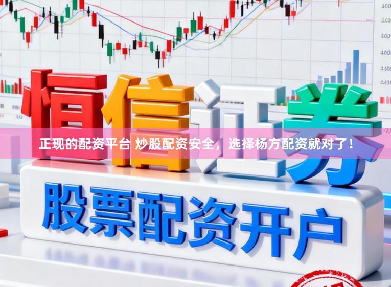 正现的配资平台 炒股配资安全，选择杨方配资就对了！