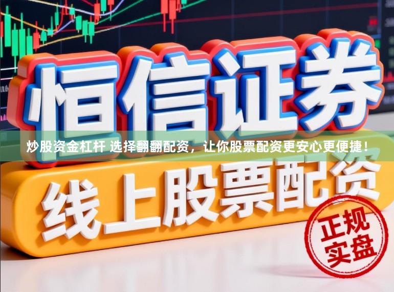 炒股资金杠杆 选择翻翻配资，让你股票配资更安心更便捷！