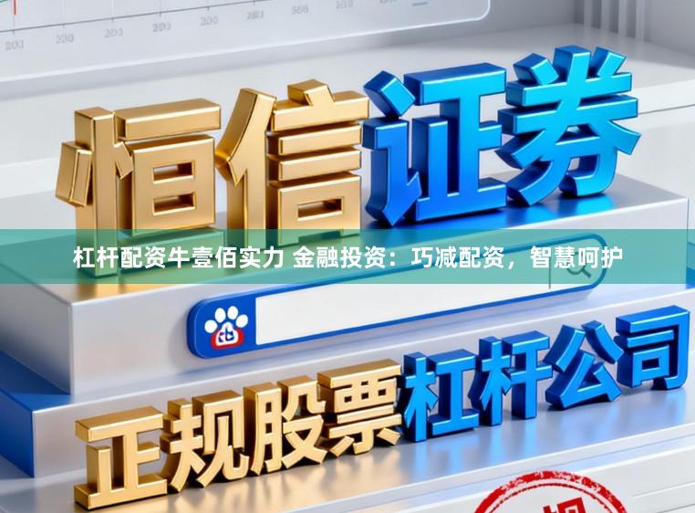 杠杆配资牛壹佰实力 金融投资：巧减配资，智慧呵护