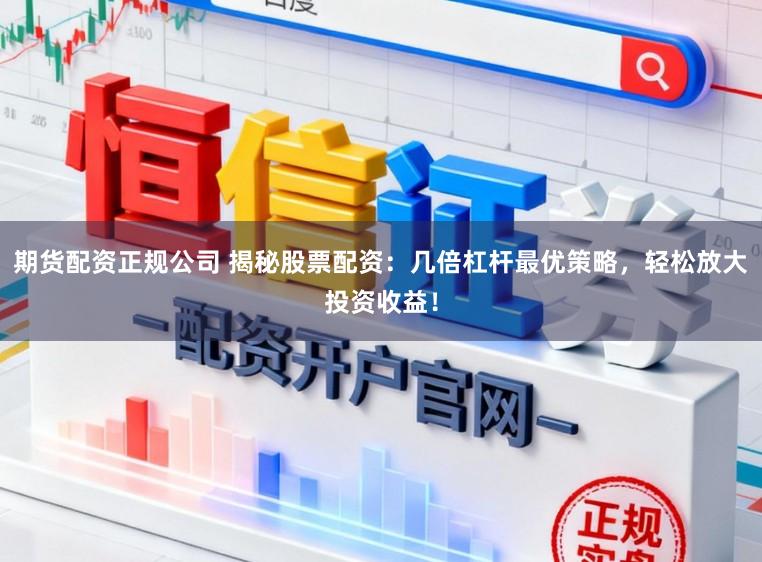 期货配资正规公司 揭秘股票配资：几倍杠杆最优策略，轻松放大投资收益！