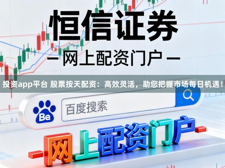 投资app平台 股票按天配资：高效灵活，助您把握市场每日机遇！