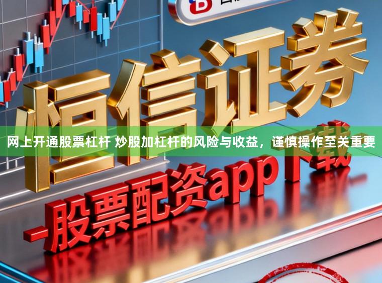 网上开通股票杠杆 炒股加杠杆的风险与收益，谨慎操作至关重要