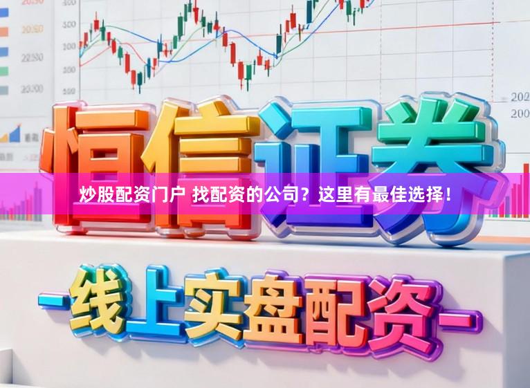 炒股配资门户 找配资的公司？这里有最佳选择！