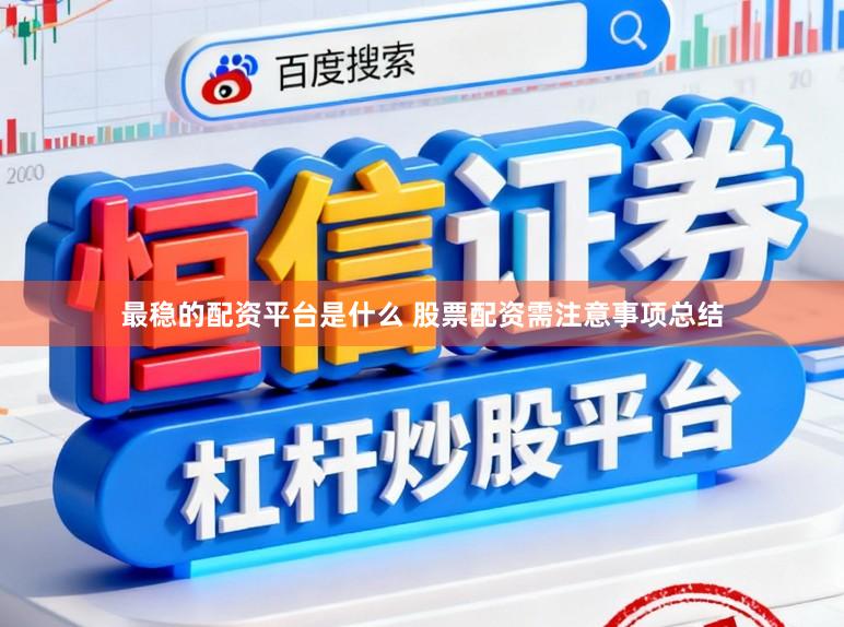 最稳的配资平台是什么 股票配资需注意事项总结