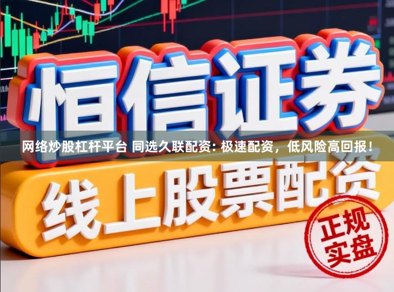 网络炒股杠杆平台 同选久联配资: 极速配资，低风险高回报！