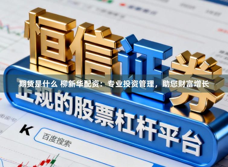 期货是什么 柳新华配资：专业投资管理，助您财富增长
