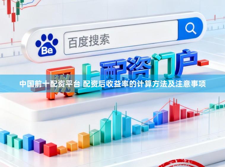 中国前十配资平台 配资后收益率的计算方法及注意事项