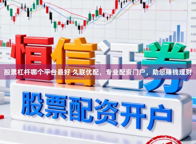 股票杠杆哪个平台最好 久联优配，专业配资门户，助您赚钱理财