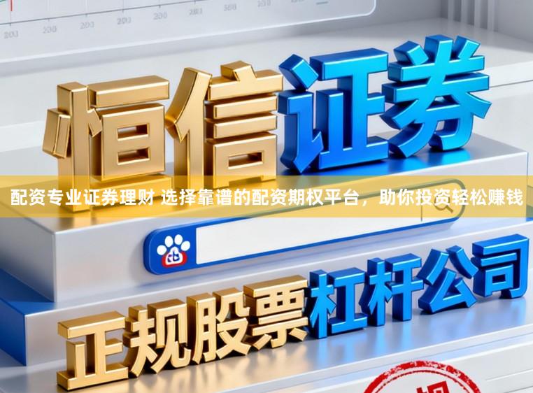 配资专业证券理财 选择靠谱的配资期权平台，助你投资轻松赚钱