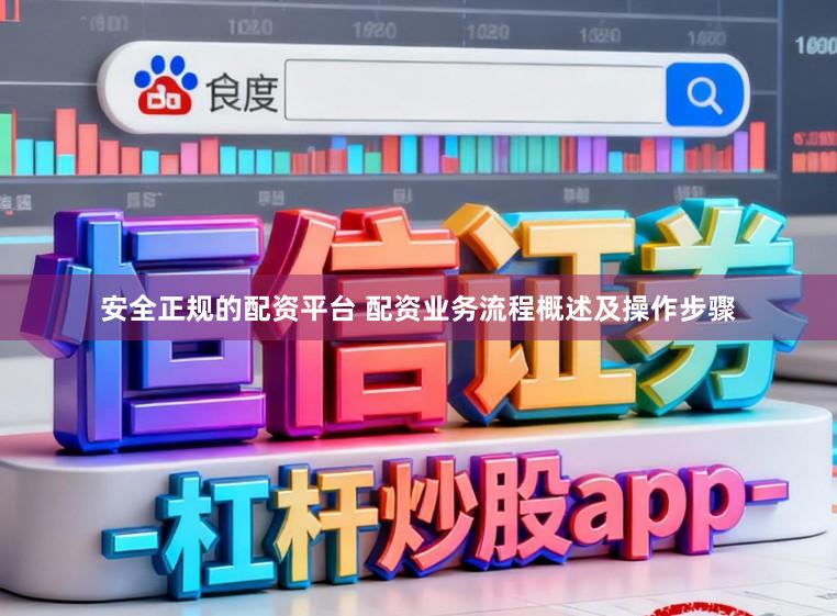 安全正规的配资平台 配资业务流程概述及操作步骤