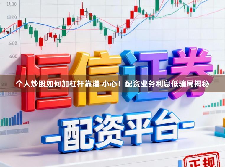 个人炒股如何加杠杆靠谱 小心！配资业务利息低骗局揭秘