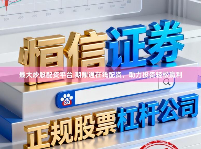 最大炒股配资平台 期鼎通在线配资，助力投资轻松赢利
