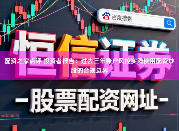 配资之家点评 投资者报告：过去三年账户风控实践使用配资炒股的合规边界