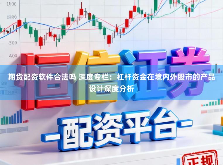 期货配资软件合法吗 深度专栏：杠杆资金在境内外股市的产品设计深度分析