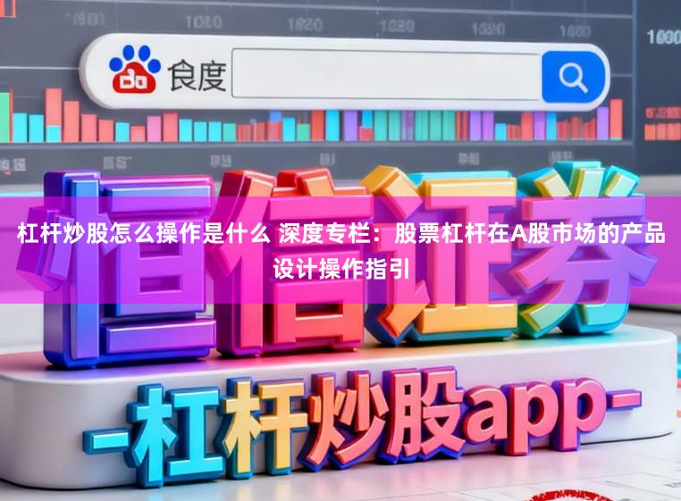 杠杆炒股怎么操作是什么 深度专栏：股票杠杆在A股市场的产品设计操作指引