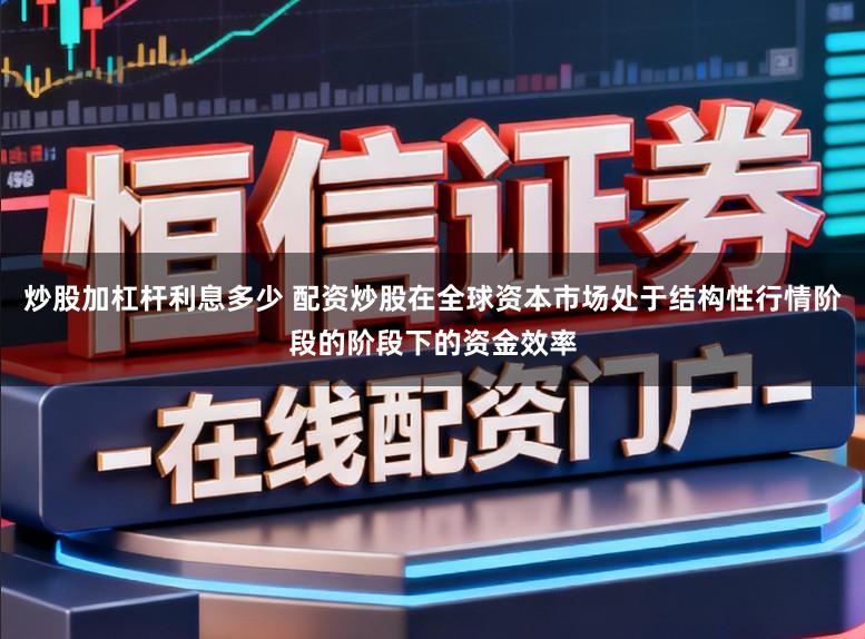 炒股加杠杆利息多少 配资炒股在全球资本市场处于结构性行情阶段的阶段下的资金效率