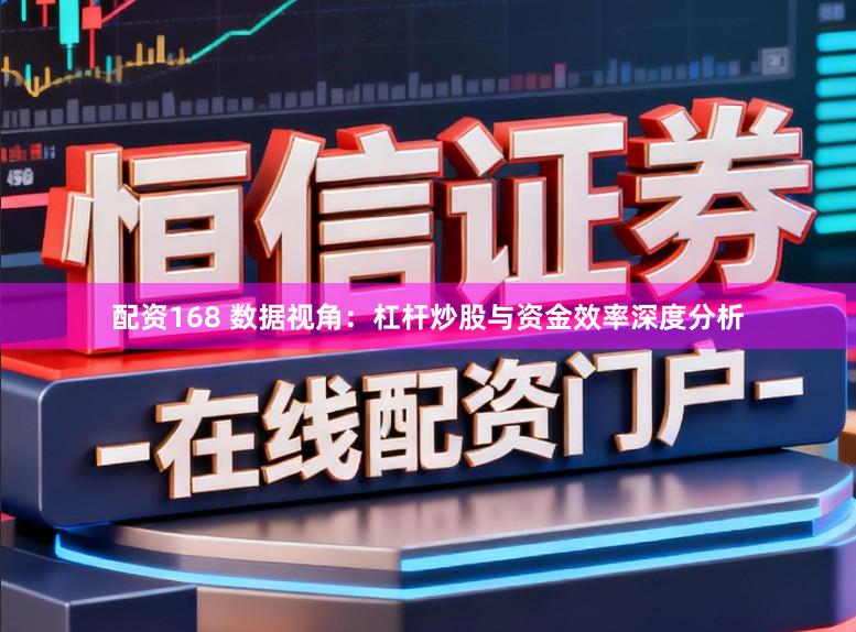 配资168 数据视角：杠杆炒股与资金效率深度分析