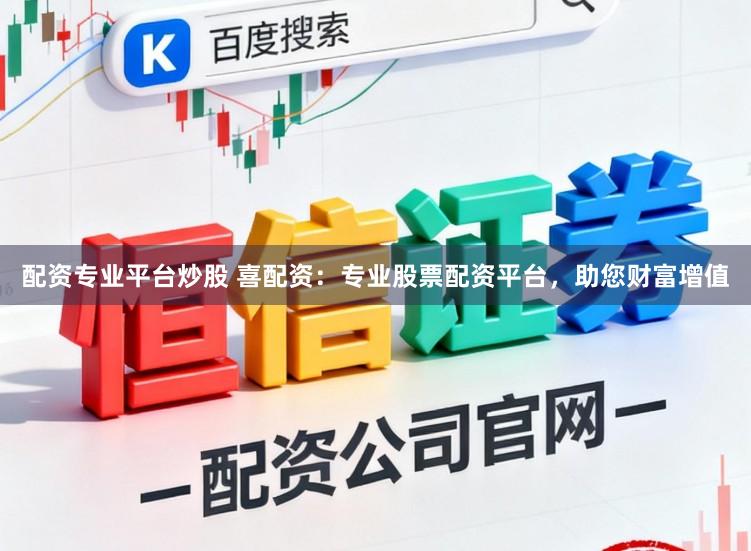 配资专业平台炒股 喜配资：专业股票配资平台，助您财富增值